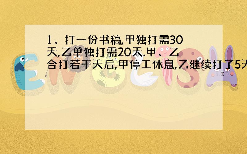 1、打一份书稿,甲独打需30天,乙单独打需20天.甲、乙合打若干天后,甲停工休息,乙继续打了5天完成.甲打了多少天?