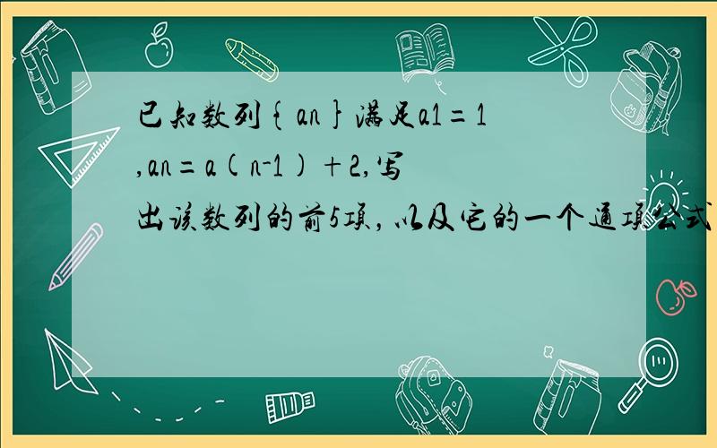 已知数列{an}满足a1=1,an=a(n-1)+2,写出该数列的前5项，以及它的一个通项公式并证明。