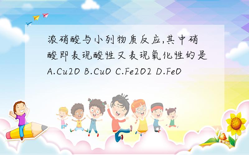 浓硝酸与小列物质反应,其中硝酸即表现酸性又表现氧化性的是A.Cu2O B.CuO C.Fe2O2 D.FeO