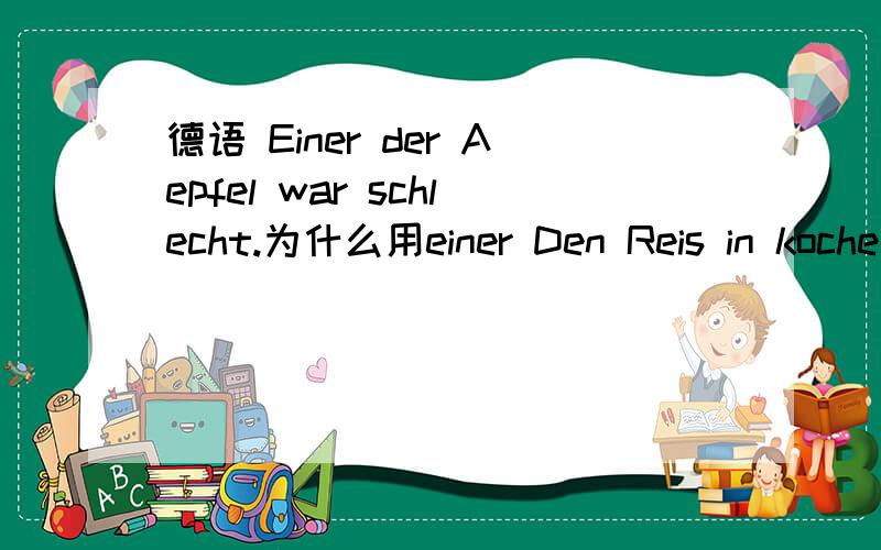 德语 Einer der Aepfel war schlecht.为什么用einer Den Reis in koche