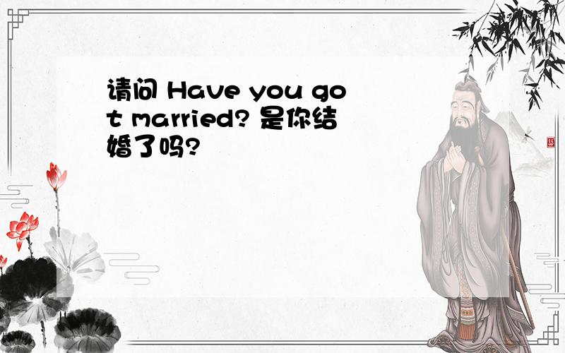 请问 Have you got married? 是你结婚了吗?