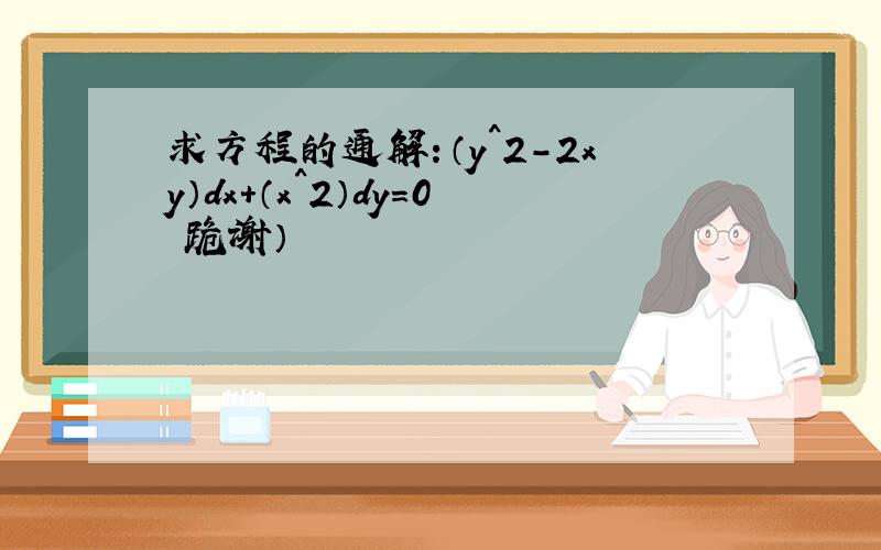 求方程的通解：（y^2－2xy）dx＋（x^2）dy＝0 跪谢）