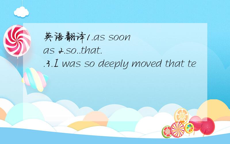 英语翻译1.as soon as 2.so..that..3.I was so deeply moved that te