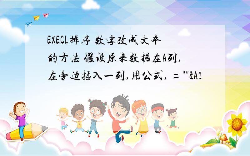 EXECL排序 数字改成文本的方法 假设原来数据在A列,在旁边插入一列,用公式, =