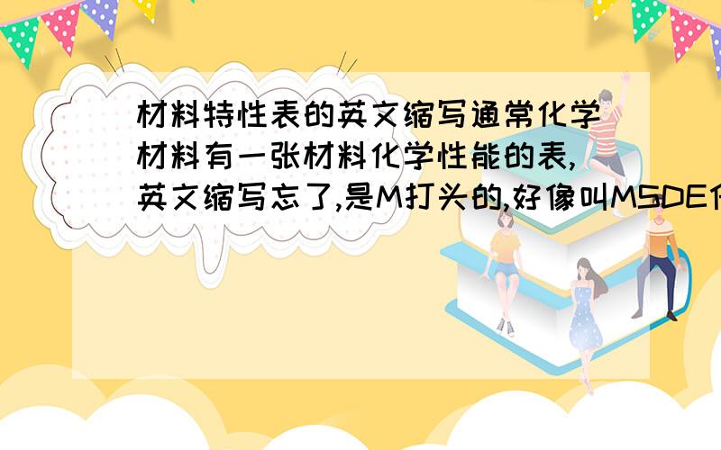 材料特性表的英文缩写通常化学材料有一张材料化学性能的表,英文缩写忘了,是M打头的,好像叫MSDE什么的,四个字母的,