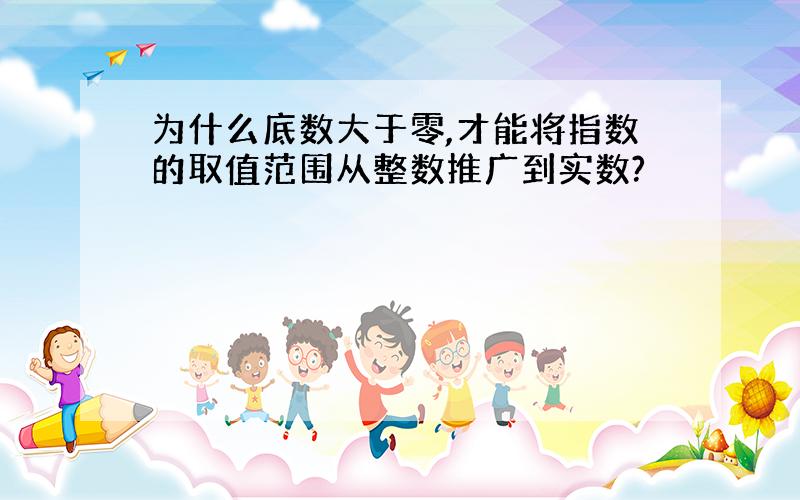 为什么底数大于零,才能将指数的取值范围从整数推广到实数?