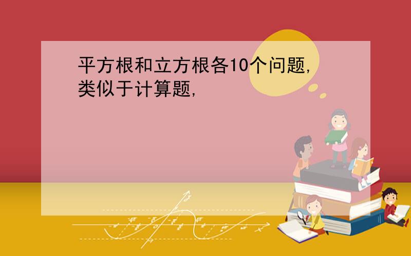 平方根和立方根各10个问题,类似于计算题,