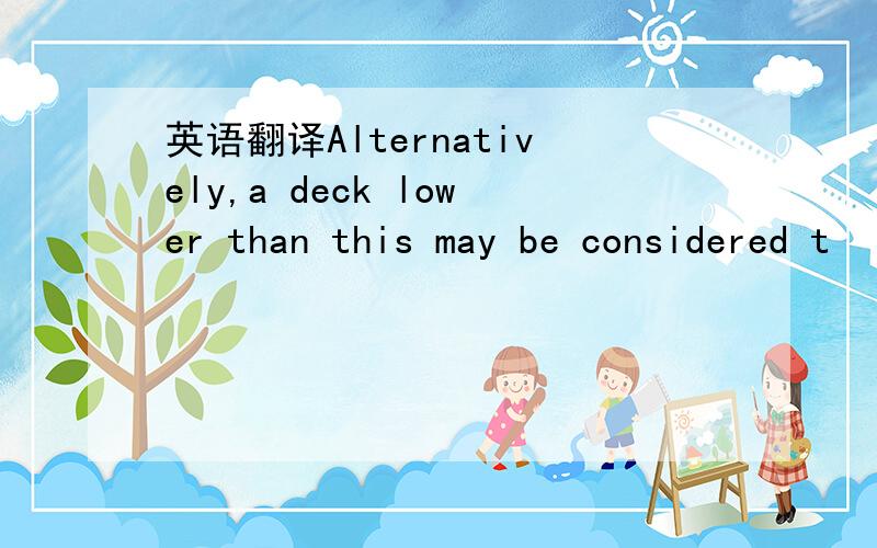 英语翻译Alternatively,a deck lower than this may be considered t