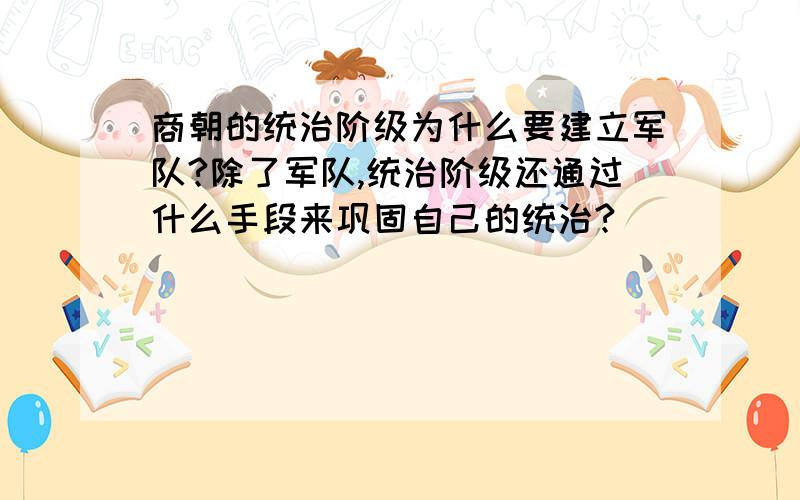 商朝的统治阶级为什么要建立军队?除了军队,统治阶级还通过什么手段来巩固自己的统治?