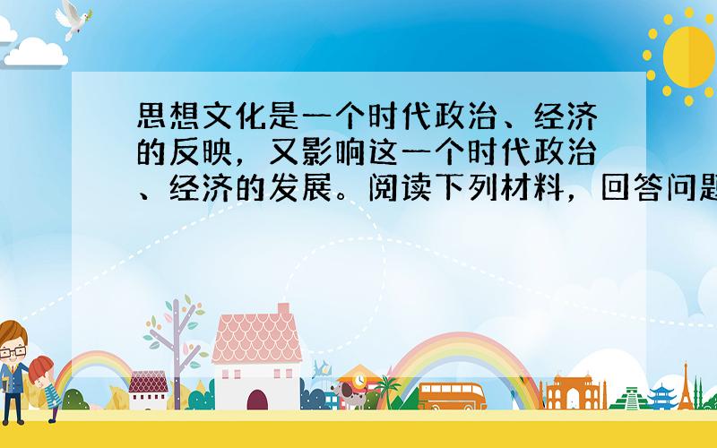 思想文化是一个时代政治、经济的反映，又影响这一个时代政治、经济的发展。阅读下列材料，回答问题（12分）