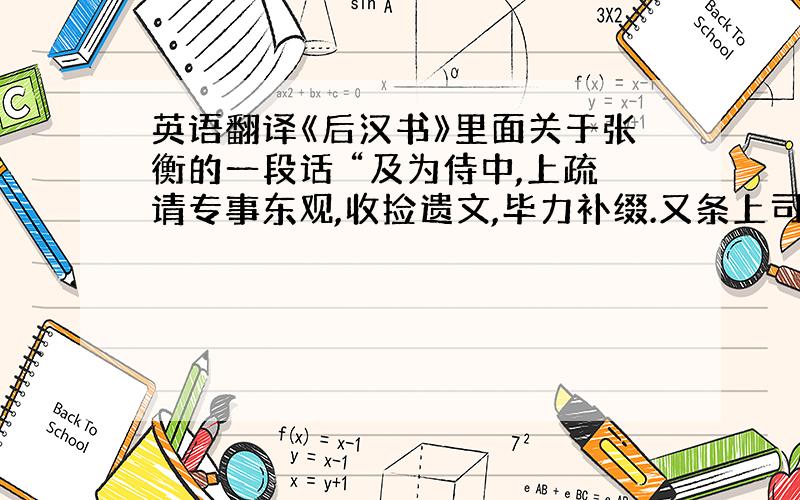 英语翻译《后汉书》里面关于张衡的一段话 “及为侍中,上疏请专事东观,收捡遗文,毕力补缀.又条上司马迁、班固所叙与典籍不合