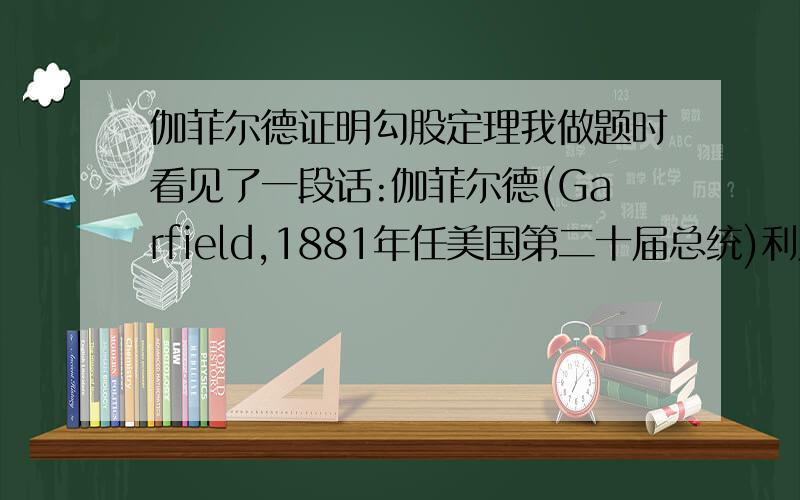 伽菲尔德证明勾股定理我做题时看见了一段话:伽菲尔德(Garfield,1881年任美国第二十届总统)利用图一证明了勾股定