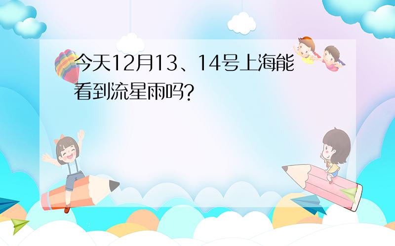 今天12月13、14号上海能看到流星雨吗?