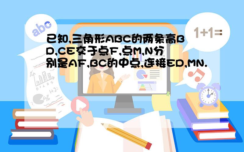 已知,三角形ABC的两条高BD,CE交于点F,点M,N分别是AF,BC的中点,连接ED,MN.