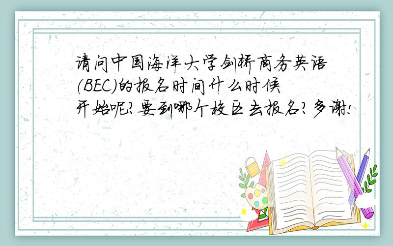 请问中国海洋大学剑桥商务英语（BEC）的报名时间什么时候开始呢?要到哪个校区去报名?多谢!