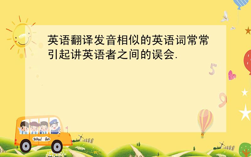 英语翻译发音相似的英语词常常引起讲英语者之间的误会.