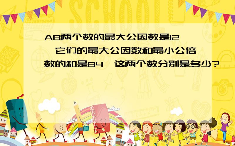 AB两个数的最大公因数是12,它们的最大公因数和最小公倍数的和是84,这两个数分别是多少?