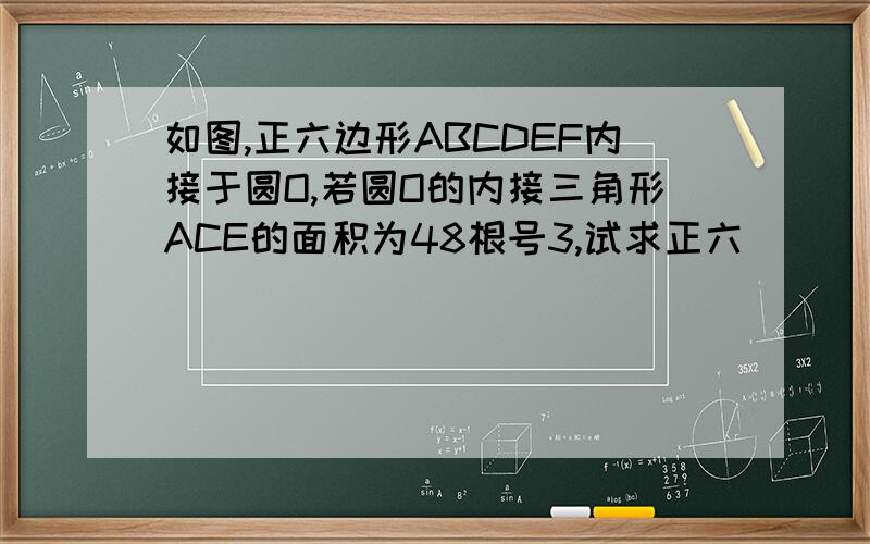 如图,正六边形ABCDEF内接于圆O,若圆O的内接三角形ACE的面积为48根号3,试求正六