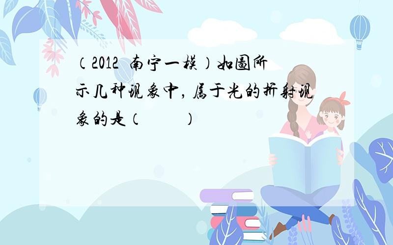 （2012•南宁一模）如图所示几种现象中，属于光的折射现象的是（　　）