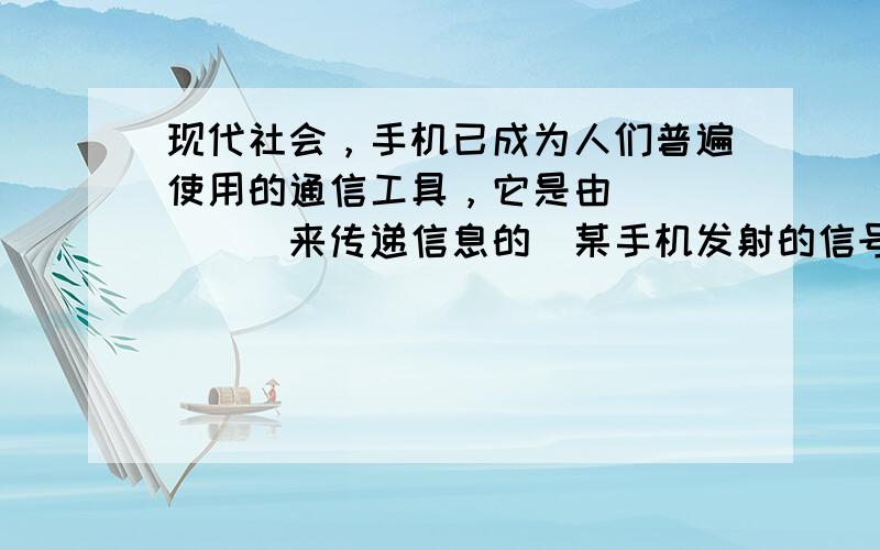 现代社会，手机已成为人们普遍使用的通信工具，它是由______来传递信息的．某手机发射的信号频率是1800MHz，那么信