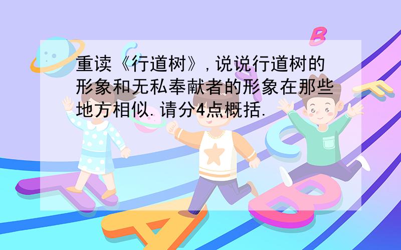 重读《行道树》,说说行道树的形象和无私奉献者的形象在那些地方相似.请分4点概括.