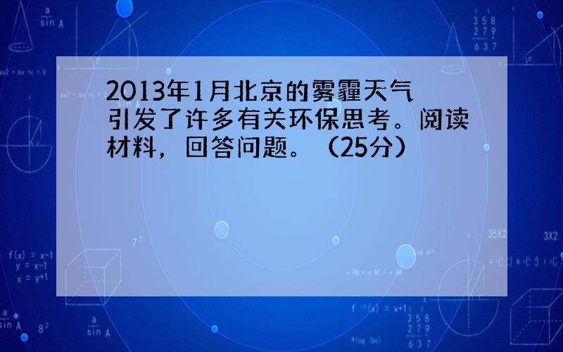 2013年1月北京的雾霾天气引发了许多有关环保思考。阅读材料，回答问题。（25分）