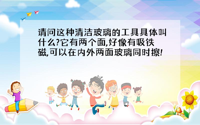 请问这种清洁玻璃的工具具体叫什么?它有两个面,好像有吸铁磁,可以在内外两面玻璃同时擦!