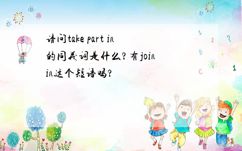 请问take part in的同义词是什么?有join in这个短语吗?