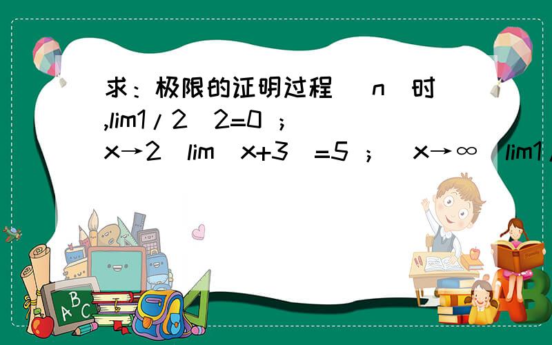 求：极限的证明过程 (n）时,lim1/2^2=0 ；(x→2）lim(x+3)=5 ；(x→∞)lim1/x=0