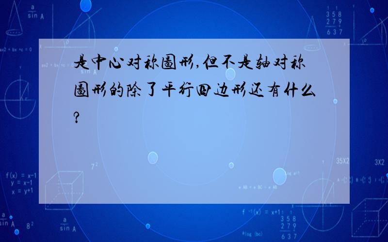 是中心对称图形,但不是轴对称图形的除了平行四边形还有什么?