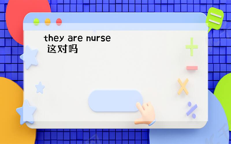 they are nurse 这对吗