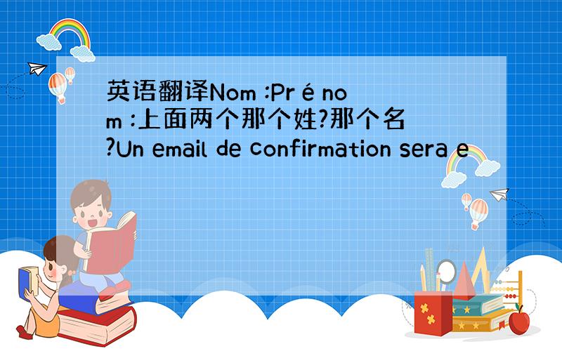 英语翻译Nom :Prénom :上面两个那个姓?那个名?Un email de confirmation sera e