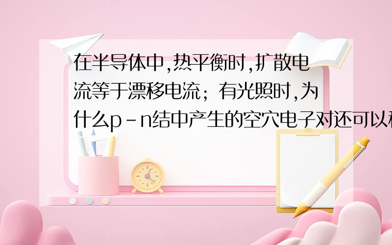 在半导体中,热平衡时,扩散电流等于漂移电流；有光照时,为什么p-n结中产生的空穴电子对还可以移动呢?