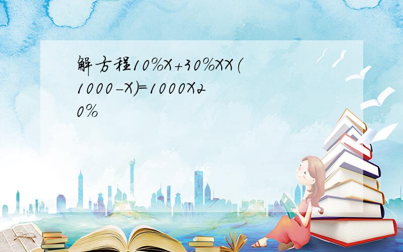 解方程10%X+30%XX（1000-X）=1000X20%