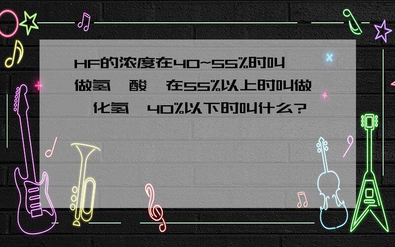 HF的浓度在40~55%时叫做氢氟酸,在55%以上时叫做氟化氢,40%以下时叫什么?