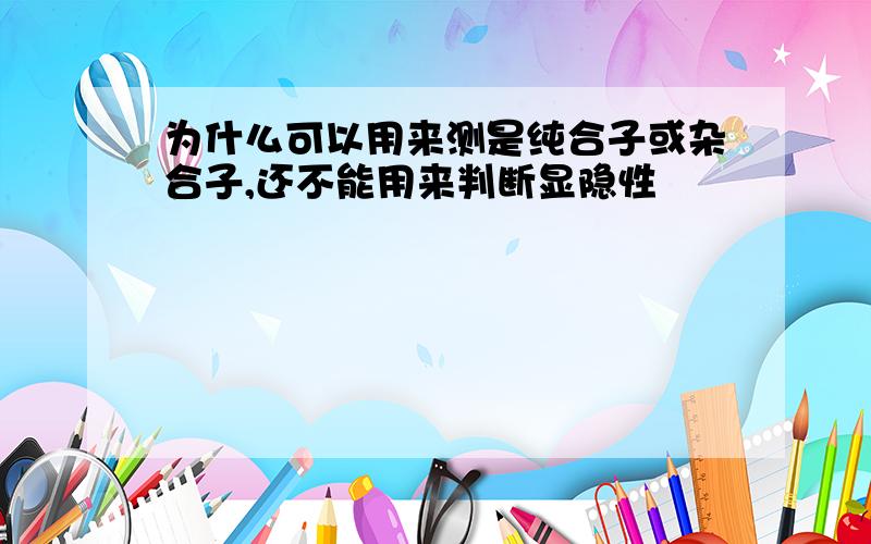 为什么可以用来测是纯合子或杂合子,还不能用来判断显隐性