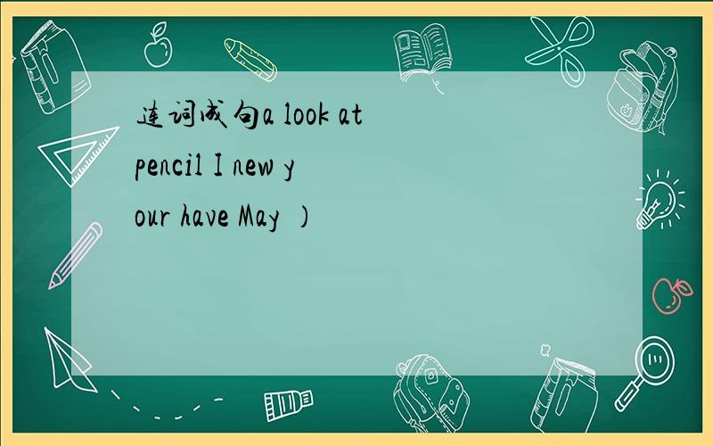 连词成句a look at pencil I new your have May ）