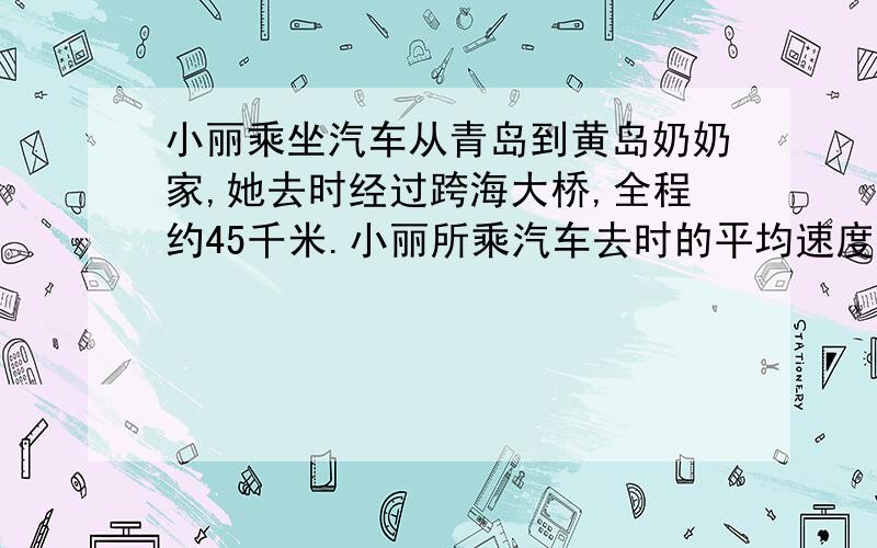 小丽乘坐汽车从青岛到黄岛奶奶家,她去时经过跨海大桥,全程约45千米.小丽所乘汽车去时的平均速度是返回时