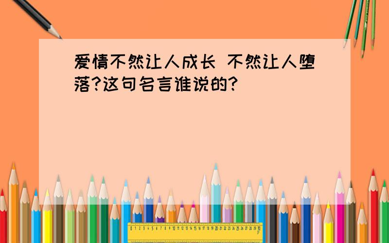 爱情不然让人成长 不然让人堕落?这句名言谁说的?