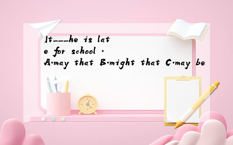 It___he is late for school .A.may that B.might that C.may be