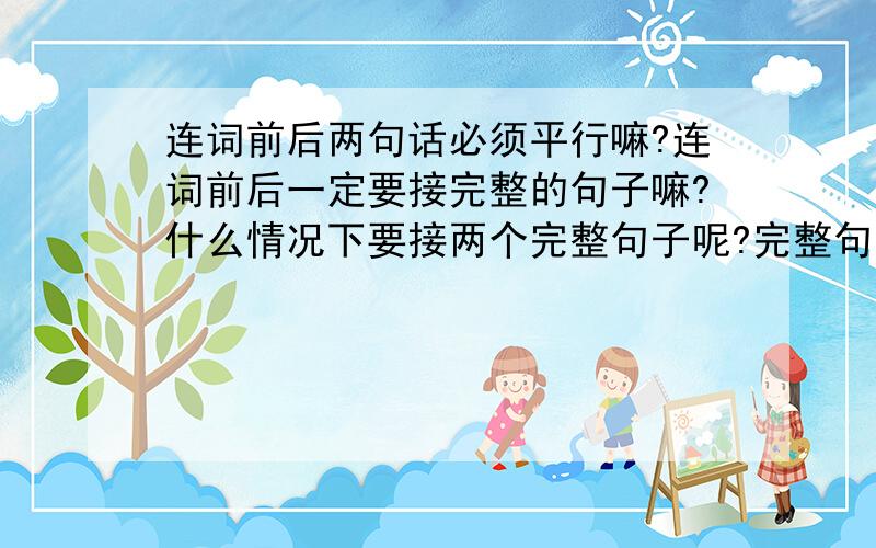 连词前后两句话必须平行嘛?连词前后一定要接完整的句子嘛?什么情况下要接两个完整句子呢?完整句子是不是必须要有主语呢?