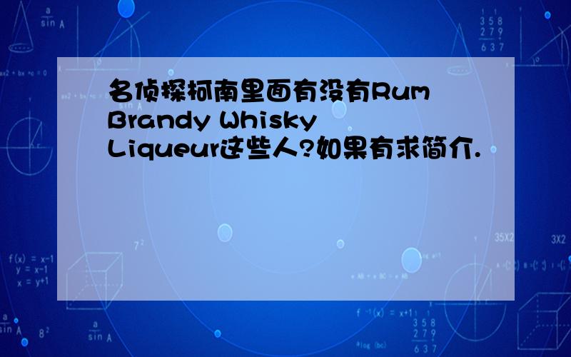 名侦探柯南里面有没有Rum Brandy Whisky Liqueur这些人?如果有求简介.