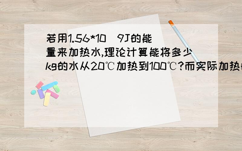 若用1.56*10^9J的能量来加热水,理论计算能将多少kg的水从20℃加热到100℃?而实际加热的水的质量与计算的质量