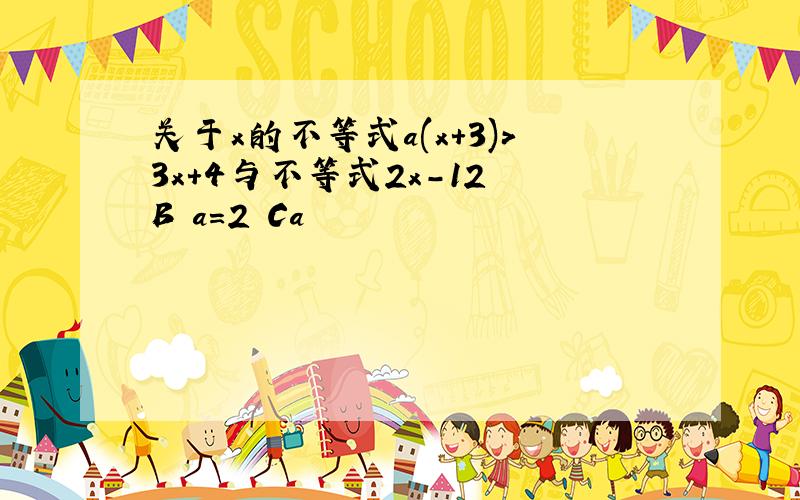 关于x的不等式a(x+3)>3x+4与不等式2x-12 B a=2 Ca