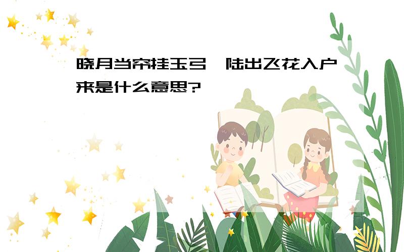 晓月当帘挂玉弓,陆出飞花入户来是什么意思?