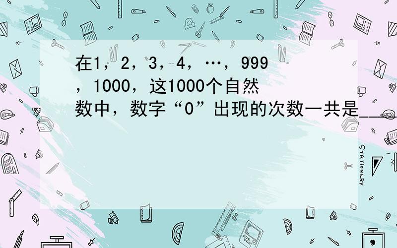 在1，2，3，4，…，999，1000，这1000个自然数中，数字“0”出现的次数一共是______次．