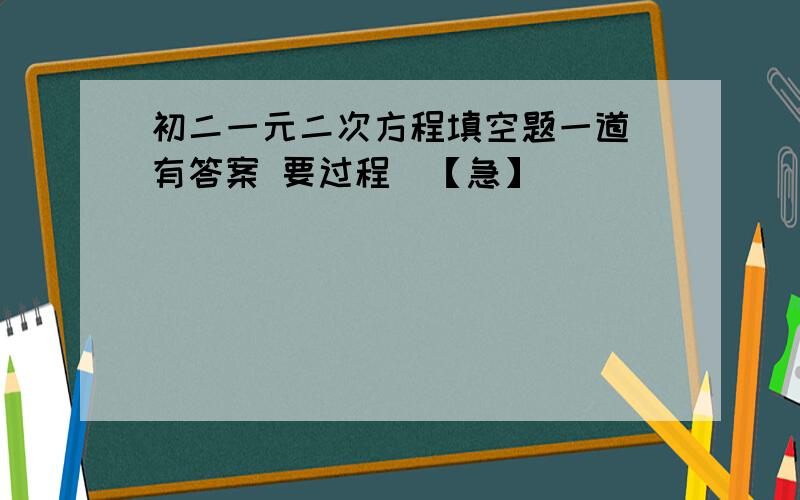 初二一元二次方程填空题一道（有答案 要过程）【急】