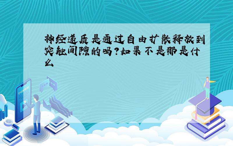 神经递质是通过自由扩散释放到突触间隙的吗?如果不是那是什么