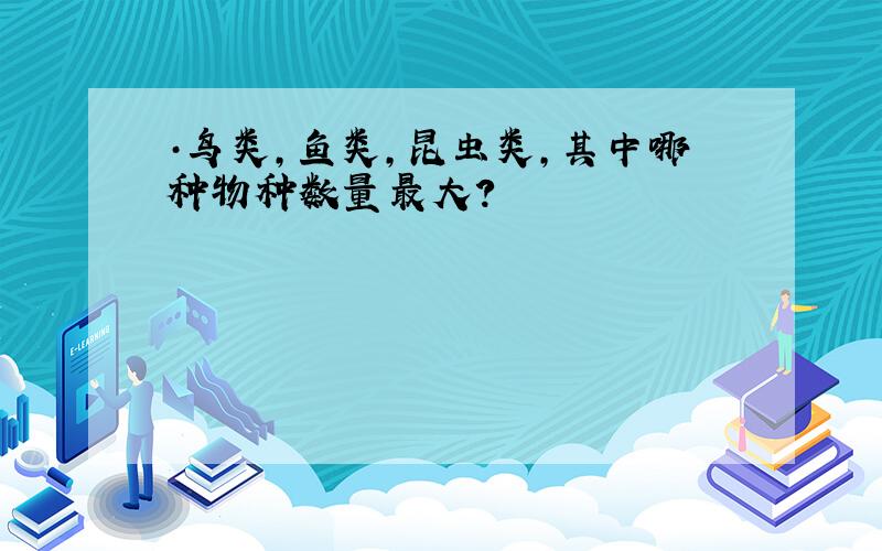 ·鸟类,鱼类,昆虫类,其中哪种物种数量最大?