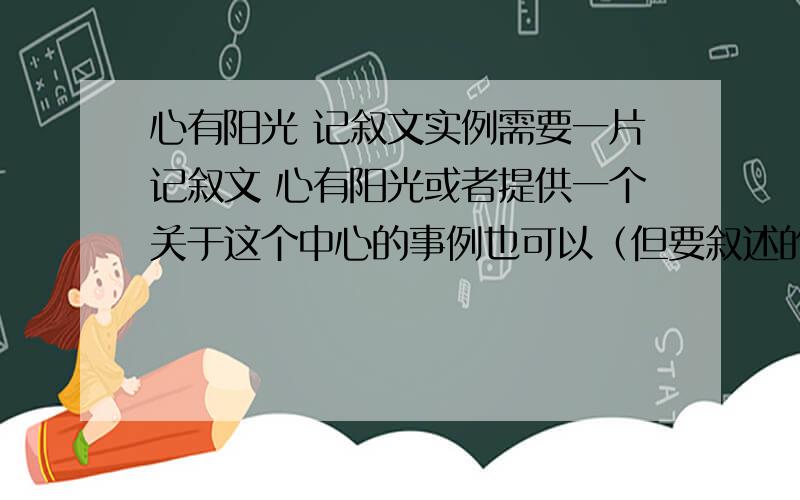 心有阳光 记叙文实例需要一片记叙文 心有阳光或者提供一个关于这个中心的事例也可以（但要叙述的完整细致）需要自己的事例~